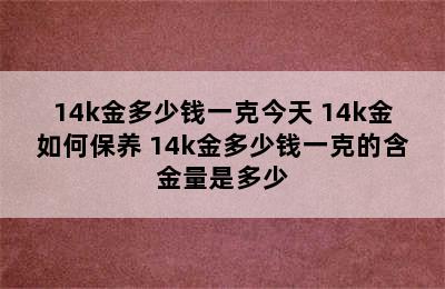 14k金多少钱一克今天 14k金如何保养 14k金多少钱一克的含金量是多少